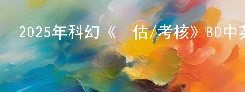 陳嘉盈發布2025年科幻《評估/考核》BD中英雙字迅雷下載_深夜電影